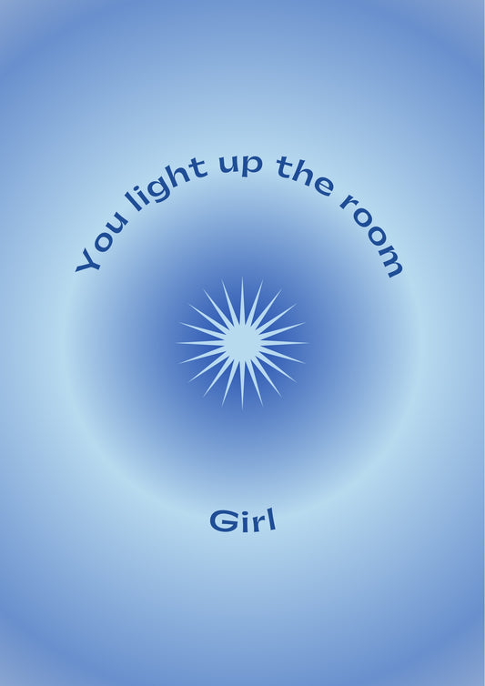 You light up the room, girl
